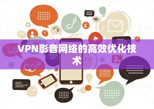 VPN影音网络的高效优化技术 VPN影音网络的高效优化技术