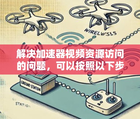 解决加速器视频资源访问的问题，可以按照以下步骤进行