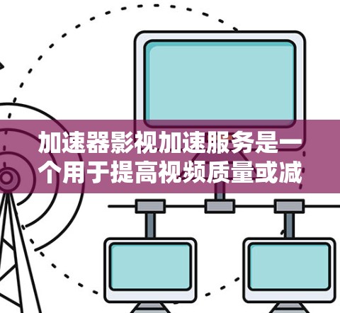 加速器影视加速服务是一个用于提高视频质量或减少延迟的工具，广泛应用于影视流媒体和移动设备。以下是详细的步骤指南，帮助您选择和使用合适的加速器