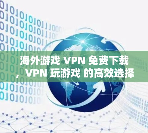 海外游戏 VPN 免费下载，VPN 玩游戏 的高效选择