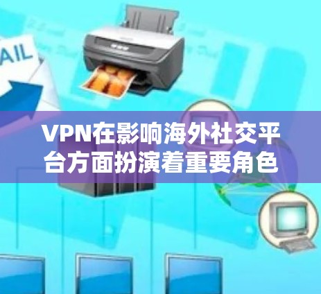 VPN在影响海外社交平台方面扮演着重要角色，特别是在确保用户真实社交体验的同时，也涉及隐私、安全和合规等多个方面。以下是 VPN 如何影响和影响这几个方面详细分析