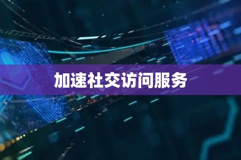 加速社交访问服务