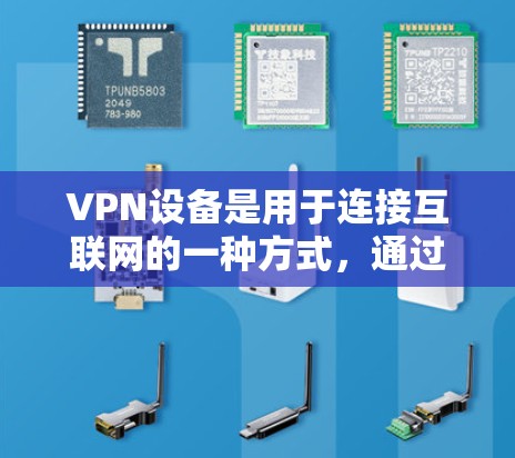 VPN设备是用于连接互联网的一种方式,通过加密和解密技术实现视频、音频和网页的访问。以下是关于VPN设备的详细分类和使用方法