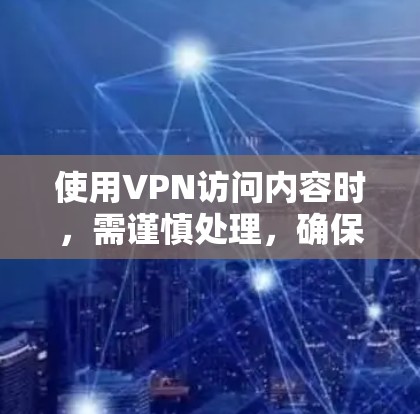 使用VPN访问内容时，需谨慎处理，确保遵守法律法规并保护隐私。以下是一步步的建议