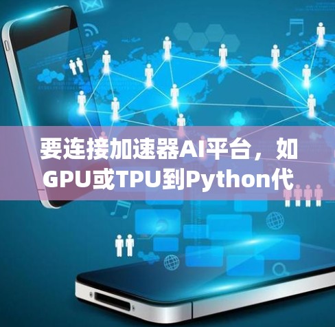 要连接加速器AI平台，如GPU或TPU到Python代码，可以按照以下步骤操作