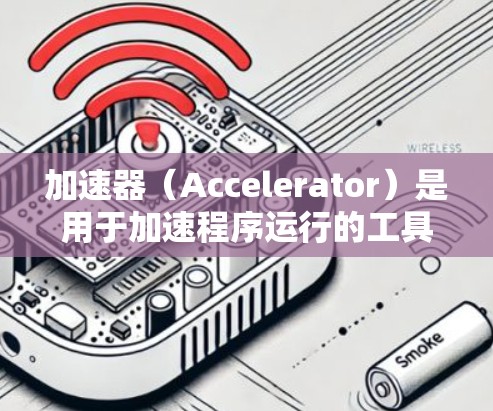 加速器(Accelerator)是用于加速程序运行的工具,如 win32net 和 win32nt。以下是对加速器的详细总结与建议