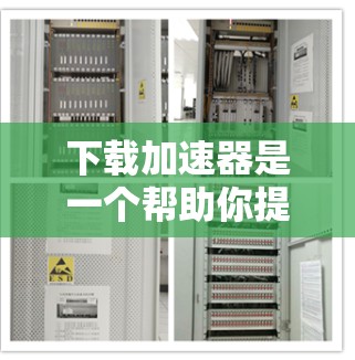 下载加速器是一个帮助你提升下载速度的工具,具体步骤如下