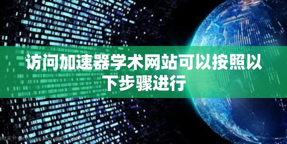访问加速器学术网站可以按照以下步骤进行