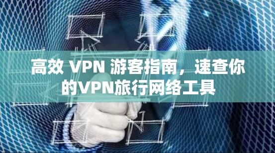 高效 VPN 游客指南，速查你的VPN旅行网络工具