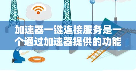 加速器一键连接服务是一个通过加速器提供的功能,用于提升电脑性能并减少延迟。以下是对该服务的详细指南