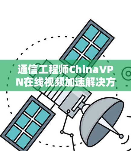 通信工程师ChinaVPN在线视频加速解决方案