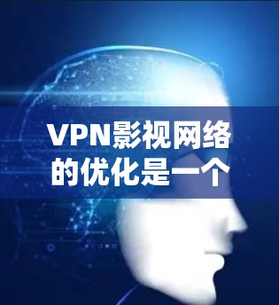 VPN影视网络的优化是一个综合性的任务,需要从多个方面进行调整和改进,以确保网络环境稳定、高效、安全。以下是一些优化VPN影视网络的步骤和建议