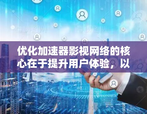 优化加速器影视网络的核心在于提升用户体验，以下是通过多个方面进行优化的解决方案