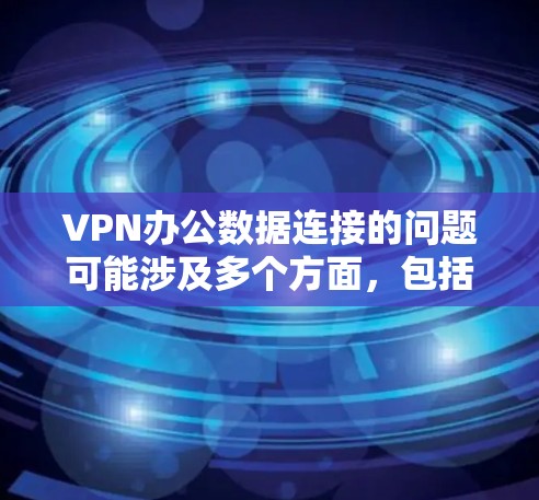VPN办公数据连接的问题可能涉及多个方面，包括但不限于以下几点