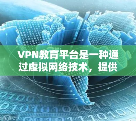 VPN教育平台是一种通过虚拟网络技术,提供在线学习和资源访问的工具,通常用于方便的学习和教育。以下是对该主题的分步解释 VPN教育平台是一种通过虚拟网络技术,提供在线学习和资源访问的工具,通常用于方便的学习和教育。以下是对该主题的分步解释
