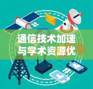 通信技术加速与学术资源优化