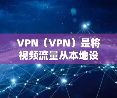 VPN（VPN）是将视频流量从本地设备传输到目标服务器，同时隐藏视频内容的技术。在手机设备上使用VPN，通常称为VPN手机节点，指的是手机设备作为VPN服务的设备。以下是关于VPN手机节点的详细介绍