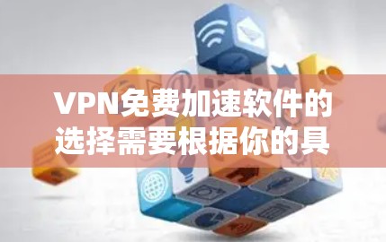 VPN免费加速软件的选择需要根据你的具体需求来决定。以下是一些推荐的VPN加速软件，它们都是免费的，并且提供多种功能