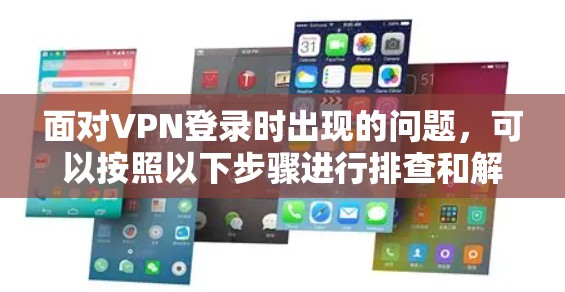 面对VPN登录时出现的问题，可以按照以下步骤进行排查和解决