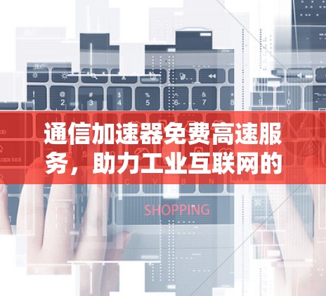 通信加速器免费高速服务,助力工业互联网的数字化转型