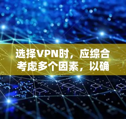 选择VPN时，应综合考虑多个因素，以确保安全、高效和适用。以下是根据上述思考总结的步骤