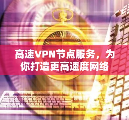 高速VPN节点服务，为你打造更高速度网络