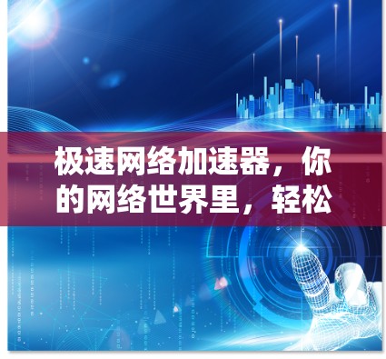极速网络加速器，你的网络世界里，轻松加速，高效就医