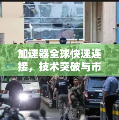 加速器全球快速连接，技术突破与市场展望