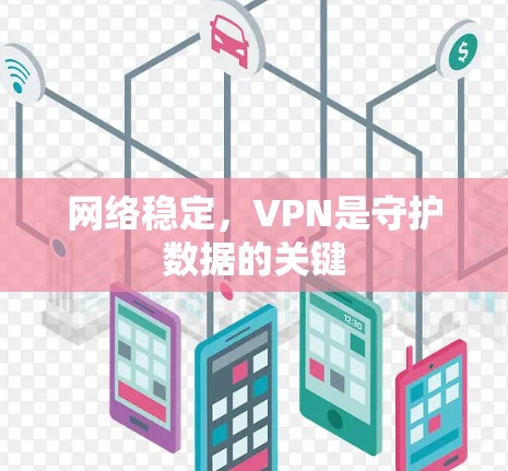 网络稳定,VPN是守护数据的关键