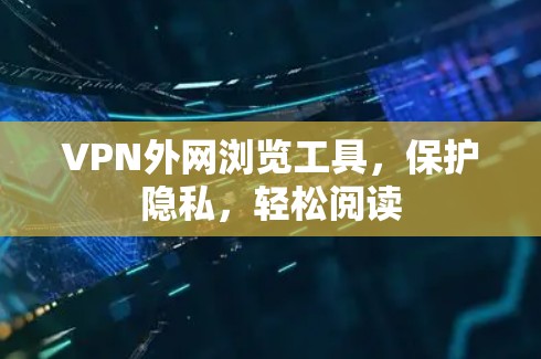 VPN外网浏览工具，保护隐私，轻松阅读