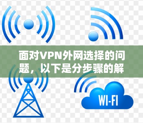 面对VPN外网选择的问题,以下是分步骤的解决方案 面对VPN外网选择的问题,以下是分步骤的解决方案