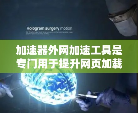 加速器外网加速工具是专门用于提升网页加载速度的外部加速软件，通常通过网络加速功能实现，适用于Windows、Mac和iOS系统。以下是对该工具的详细介绍