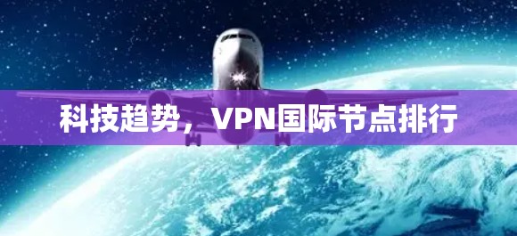 科技趋势,VPN国际节点排行