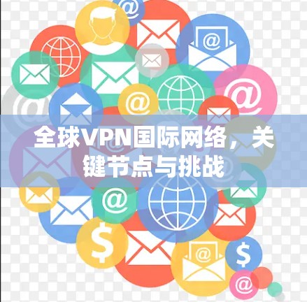 全球VPN国际网络,关键节点与挑战