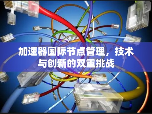 加速器国际节点管理，技术与创新的双重挑战