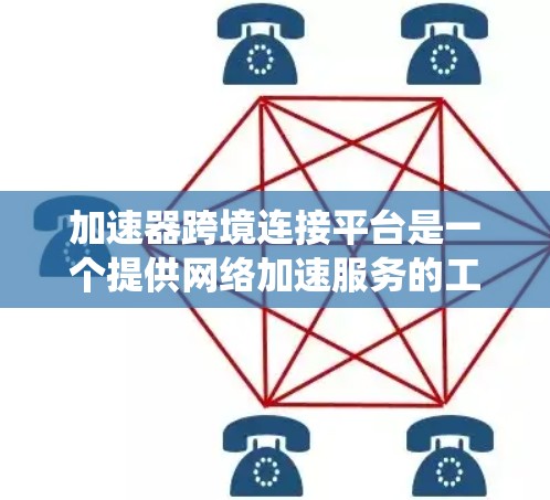 加速器跨境连接平台是一个提供网络加速服务的工具或平台。这类平台通常允许用户在不同设备之间进行网络加速,如手机与电脑之间的连接。以下是一个系统化的介绍