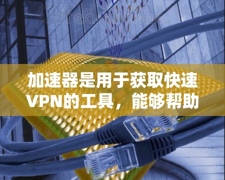加速器是用于获取快速VPN的工具,能够帮助用户轻松访问国际网络。以下是推荐的几个加速器,供您参考
