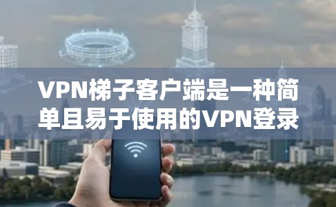 VPN梯子客户端是一种简单且易于使用的VPN登录界面,通常通过键入密码来登录。虽然简单,但也存在一些安全问题和使用建议