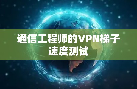 通信工程师的VPN梯子速度测试