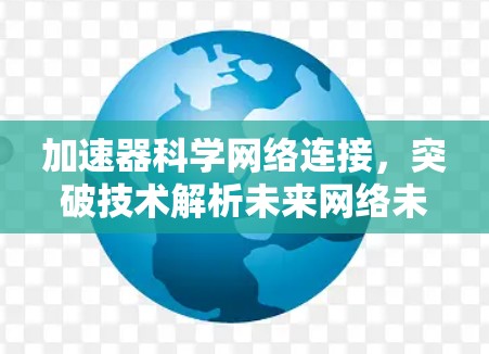 加速器科学网络连接，突破技术解析未来网络未来