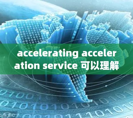 accelerating acceleration service 可以理解为那些通过加速技术或优化，提高科学计算和数据处理效率的网络服务。具体来说，这可能包括