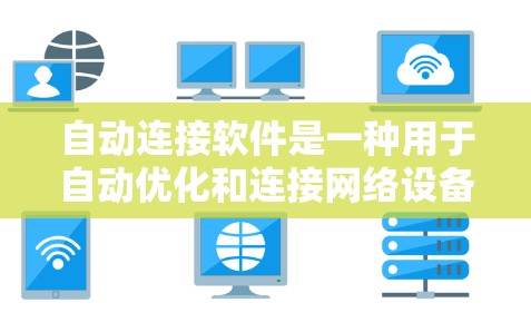 自动连接软件是一种用于自动优化和连接网络设备的工具,能够在不同网络环境下自动选择和调整连接方式,从而提高网络性能。以下是该概念的详细解释