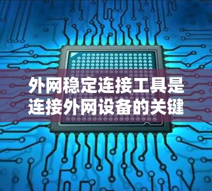 外网稳定连接工具是连接外网设备的关键工具，确保网络的稳定和安全性。以下是关于外网稳定连接工具的详细介绍