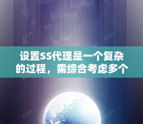 设置SS代理是一个复杂的过程，需综合考虑多个因素。以下是详细的步骤指南