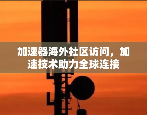 加速器海外社区访问,加速技术助力全球连接