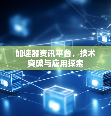 加速器资讯平台，技术突破与应用探索