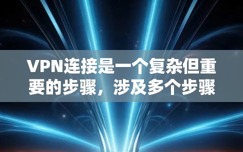 VPN连接是一个复杂但重要的步骤，涉及多个步骤和技能。以下是逐步指南，帮助您理解和掌握如何连接不同类型的VPN