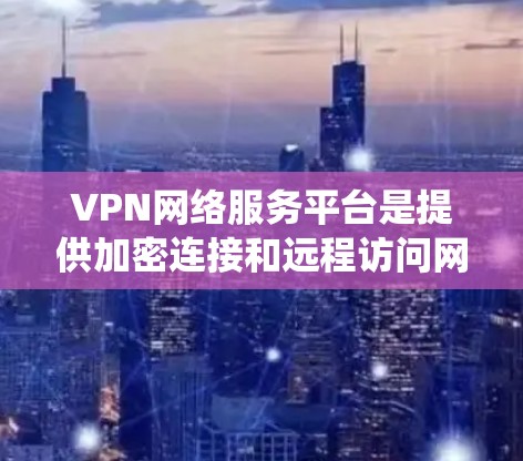 VPN网络服务平台是提供加密连接和远程访问网络服务的系统,主要功能包括加密传输、远程访问、共享网络服务等。以下是关于VPN平台的详细总结