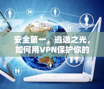 安全第一,逃逸之光,如何用VPN保护你的网络世界