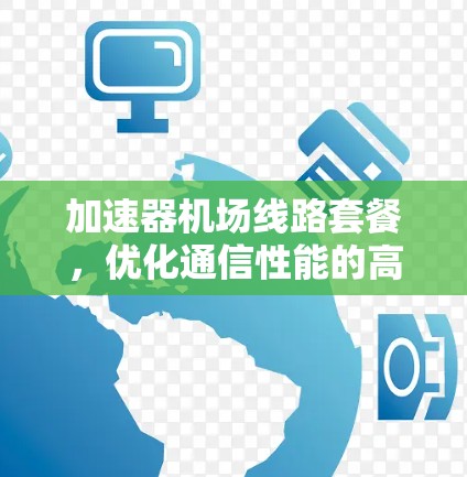 加速器机场线路套餐,优化通信性能的高效解决方案